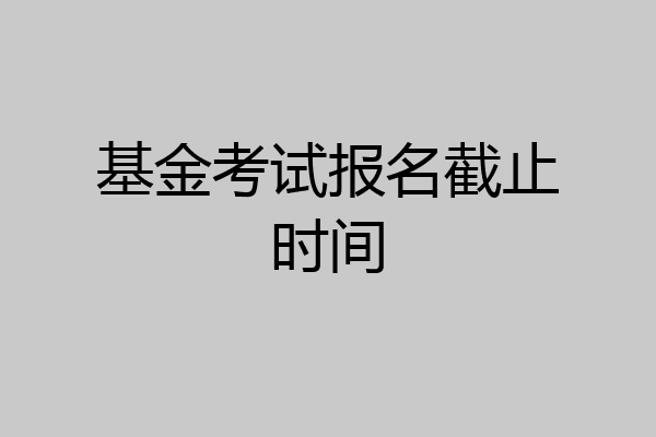 基金考试报名截止时间