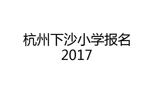 杭州下沙小学报名2017