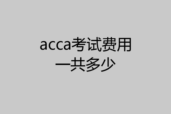 acca考试费用一共多少