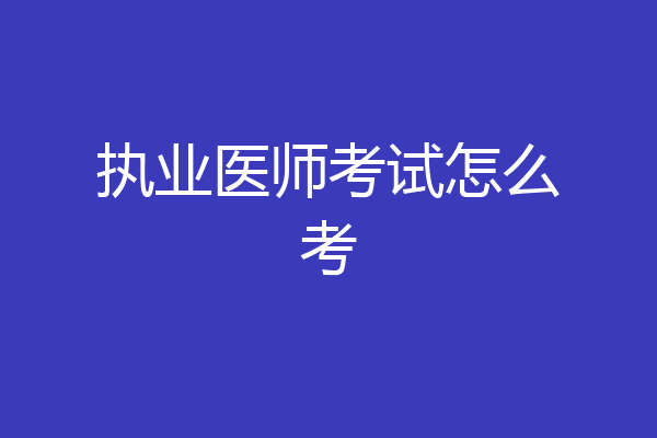 执业医师考试怎么考