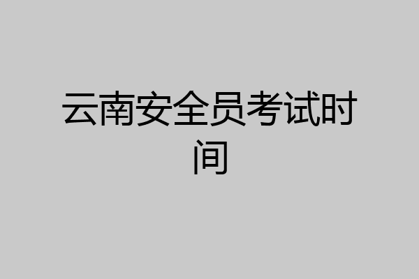 云南安全员考试时间