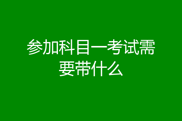 参加科目一考试需要带什么
