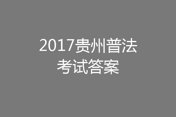 2017贵州普法考试答案