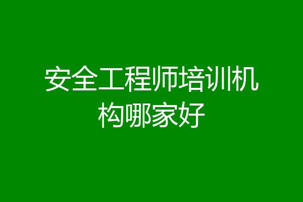 安全工程师培训机构哪家好
