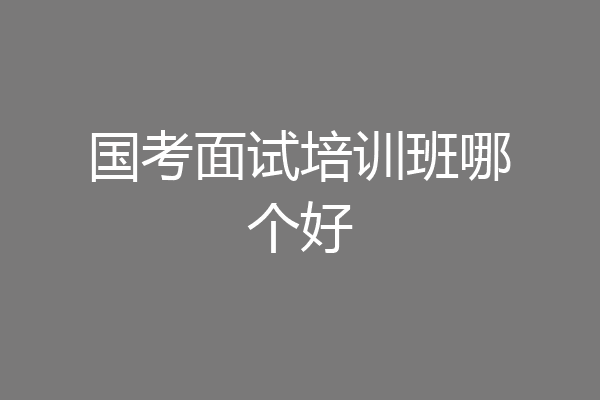 国考面试培训班哪个好