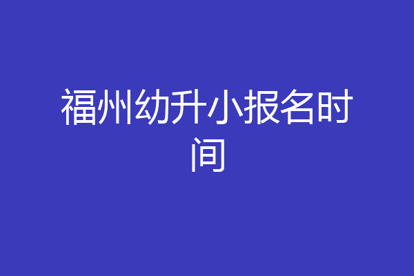 福州幼升小报名时间