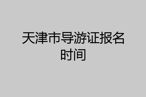 天津市导游证报名时间