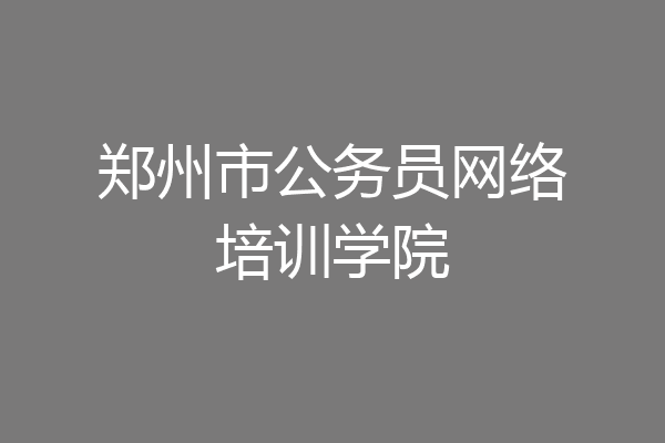 郑州市公务员网络培训学院