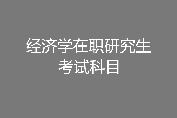 经济学在职研究生考试科目
