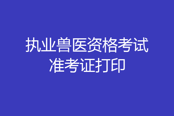 执业兽医资格考试准考证打印