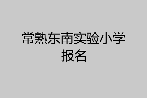 常熟东南实验小学报名
