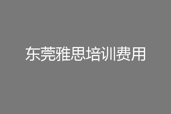 东莞雅思培训费用