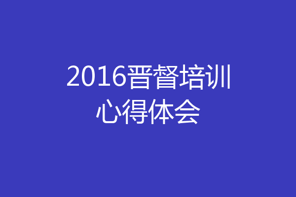 2016晋督培训心得体会