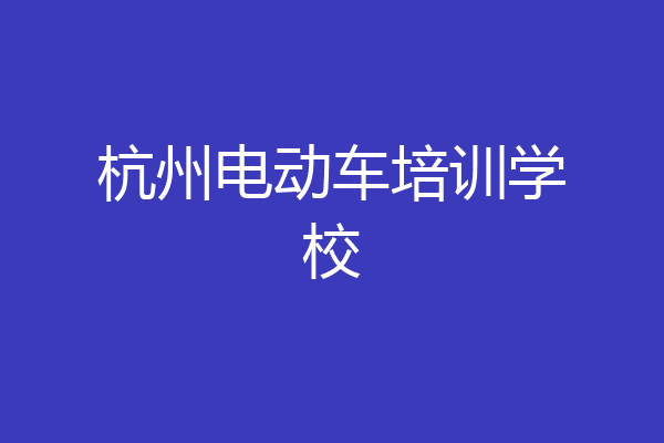 杭州电动车培训学校
