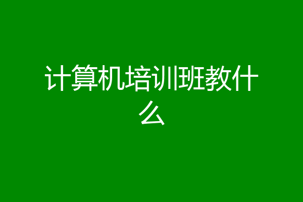 计算机培训班教什么