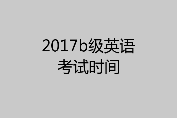 2017b级英语考试时间