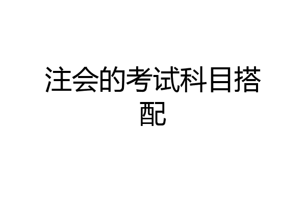 注会的考试科目搭配