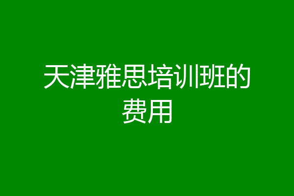 天津雅思培训班的费用