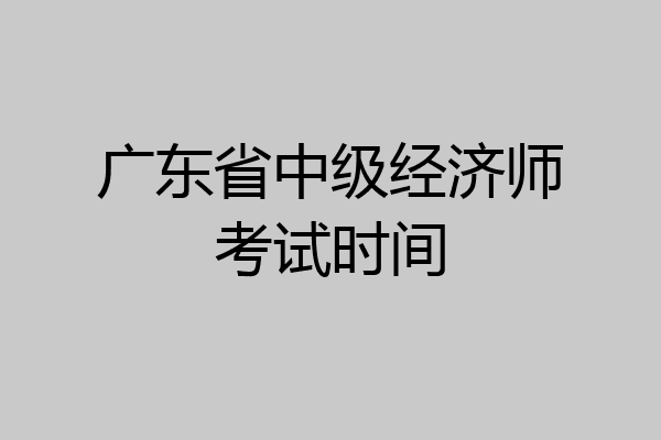 广东省中级经济师考试时间