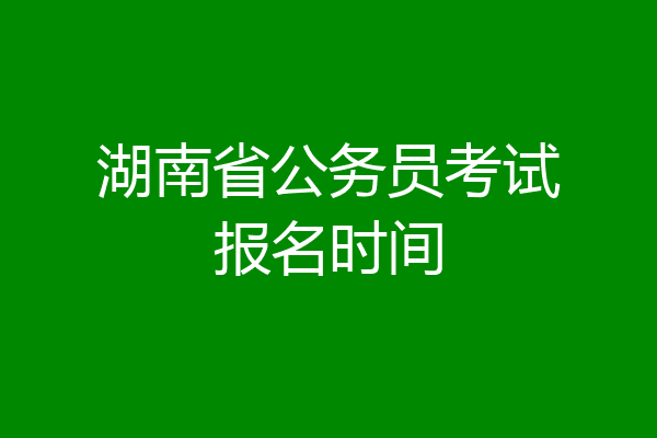 湖南省公务员考试报名时间