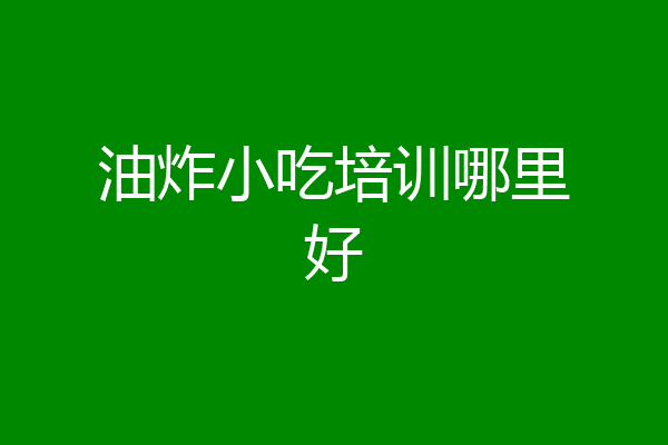 油炸小吃培训哪里好