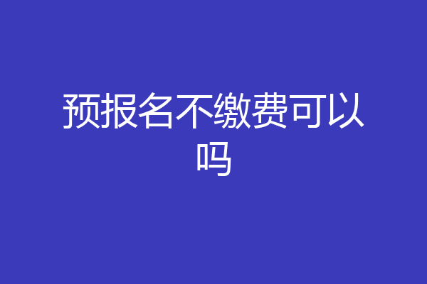 预报名不缴费可以吗