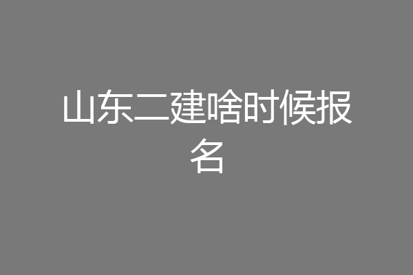 山东二建啥时候报名