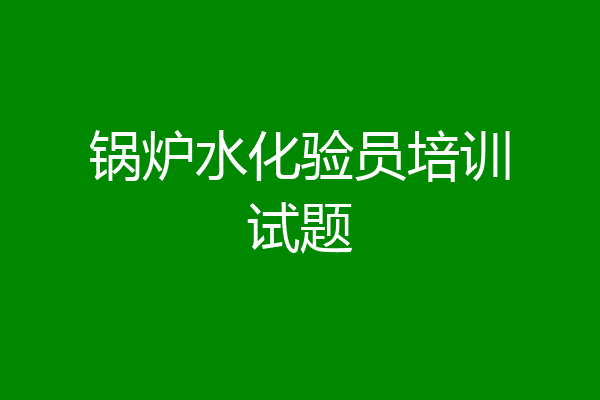 锅炉水化验员培训试题