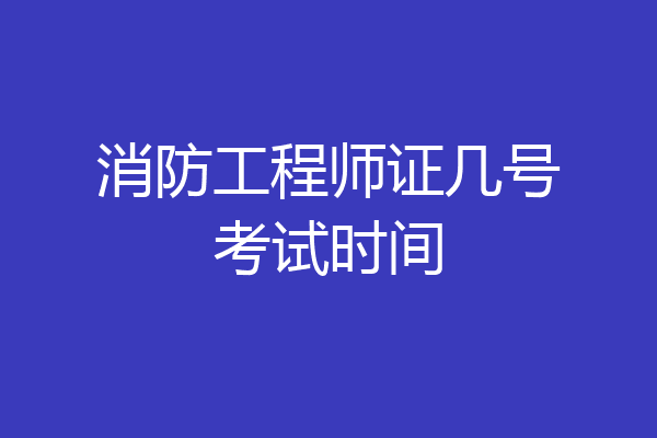 消防工程师证几号考试时间