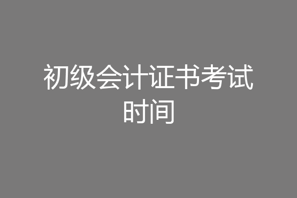 初级会计证书考试时间