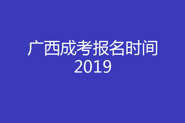 广西成考报名时间2019