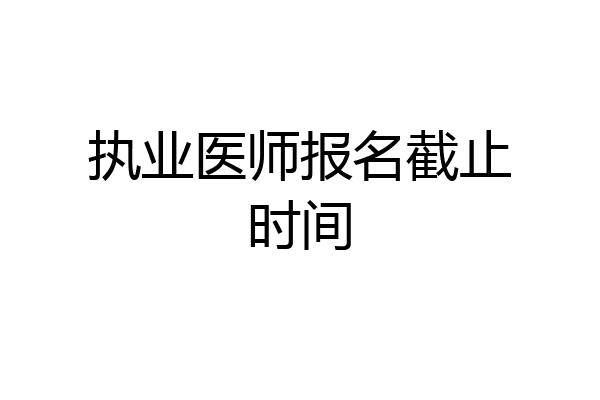 执业医师报名截止时间