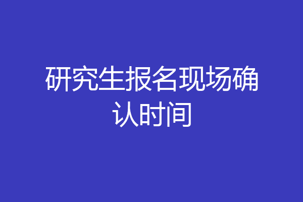 研究生报名现场确认时间
