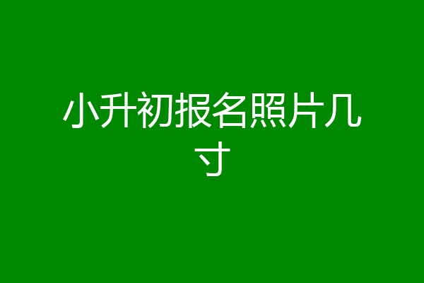小升初报名照片几寸