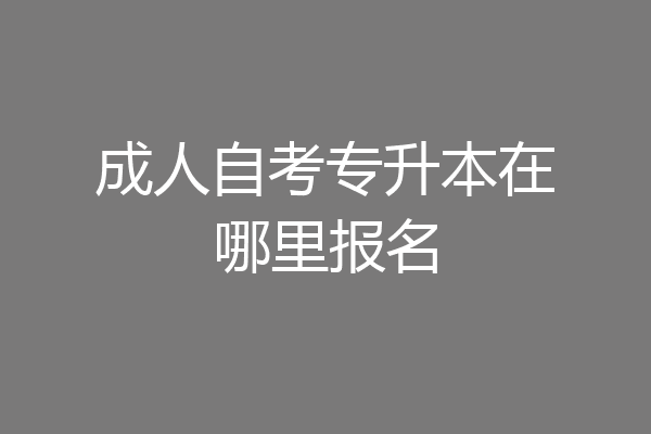 成人自考专升本在哪里报名