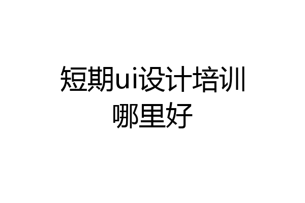短期ui设计培训哪里好