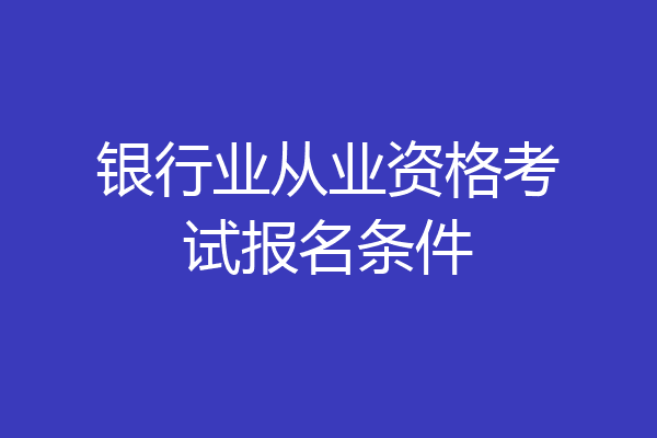 银行业从业资格考试报名条件