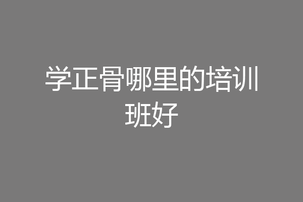 学正骨哪里的培训班好