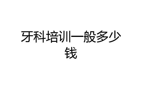 牙科培训一般多少钱