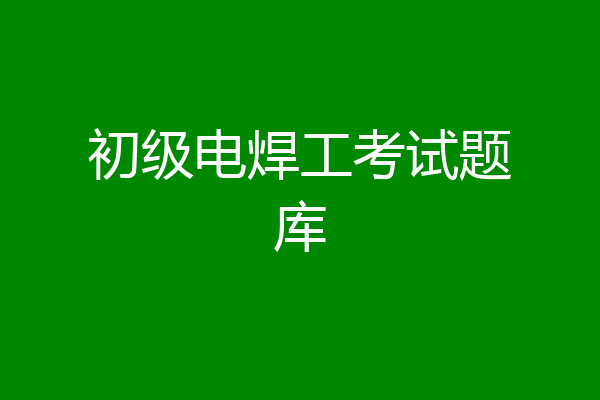 初级电焊工考试题库