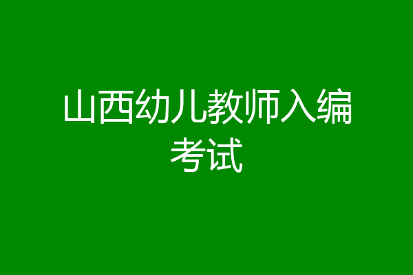 山西幼儿教师入编考试