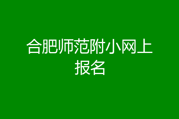 合肥师范附小网上报名