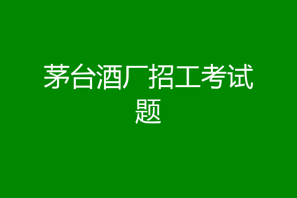 茅台酒厂招工考试题
