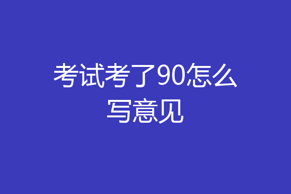 考试考了90怎么写意见