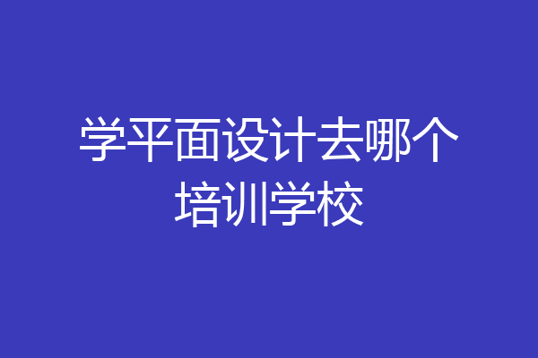 学平面设计去哪个培训学校
