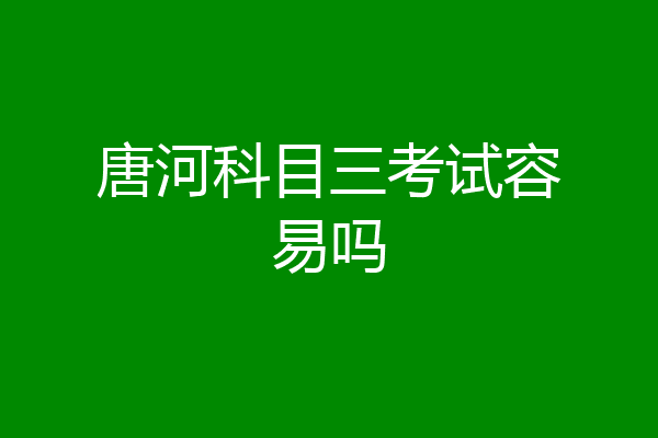 唐河科目三考试容易吗