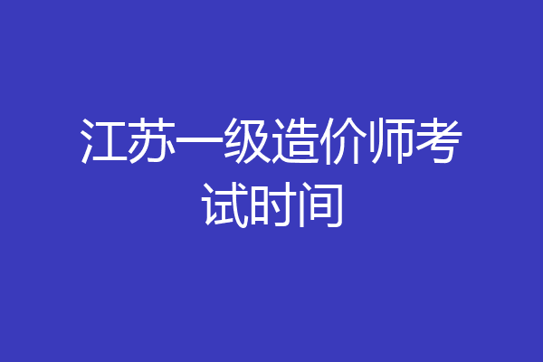 江苏一级造价师考试时间