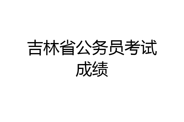 吉林省公务员考试成绩