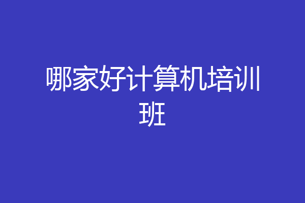 哪家好计算机培训班