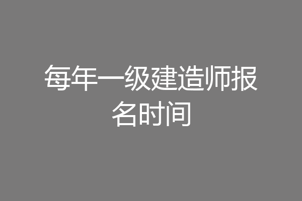 每年一级建造师报名时间